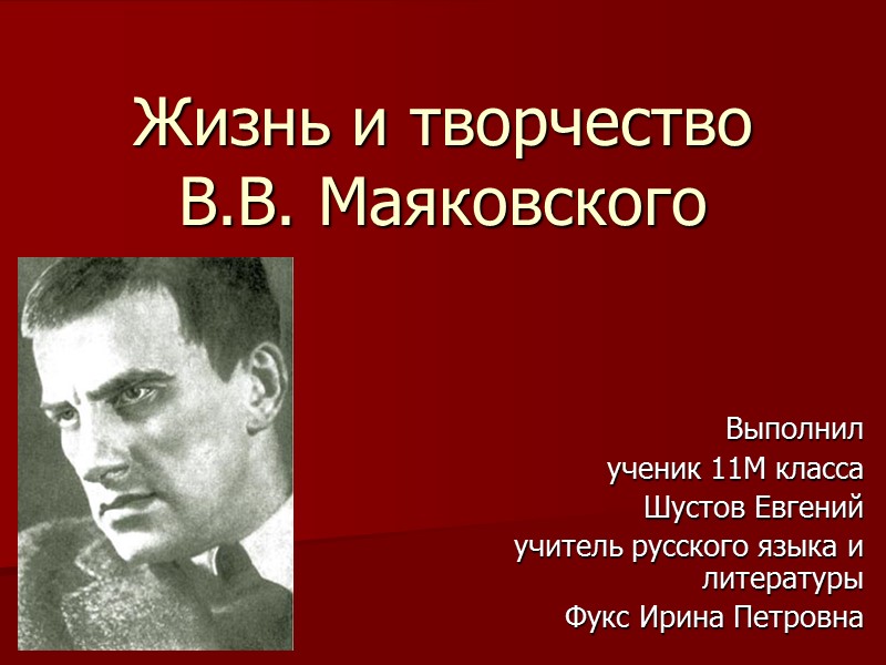 Жизнь и творчество В.В. Маяковского Выполнил ученик 11М класса Шустов Евгений учитель русского языка